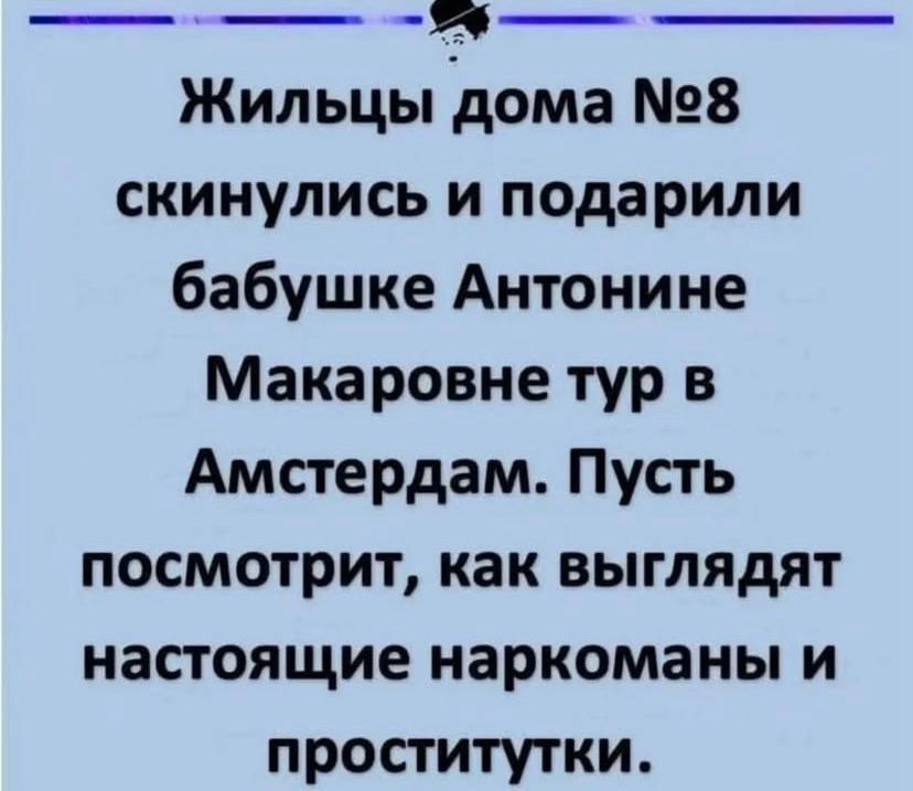 Жильцы дома №8 скинулись и подарили бабушке Антоне Макаровне тур в Амстердам. Пусть посмотрит, как выглядят настоящие наркоманы и проститутки.