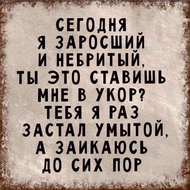Сегодня я заросший и небритый, ты это ставишь мне в укор? Тебя я раз застал умытой, а заикаюсь до сих пор.