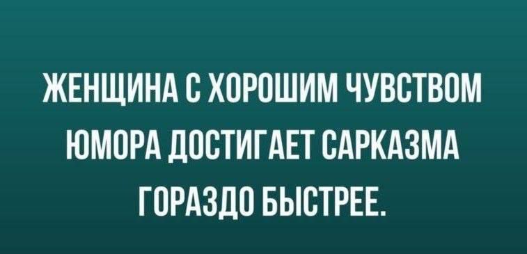 ЖЕНЩИНА С ХОРОШИМ ЧУВСТВОМ ЮМОРА ДОСТИГАЕТ САРКАЗМА ГОРАЗДО БЫСТРЕЕ.