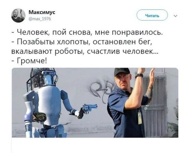 - Человек, пой снова, мне понравилось.
- Позабыты хлопоты, остановлен бег, вкапывают роботы, счастлив человек...
- Громче!