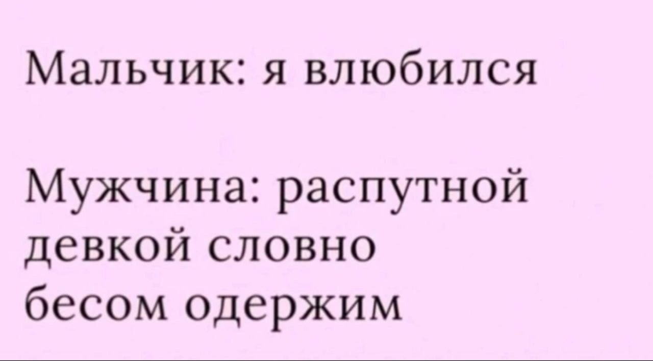 Мальчик: я влюбился
Мужчина: распутной девушкой словно бесом одержим