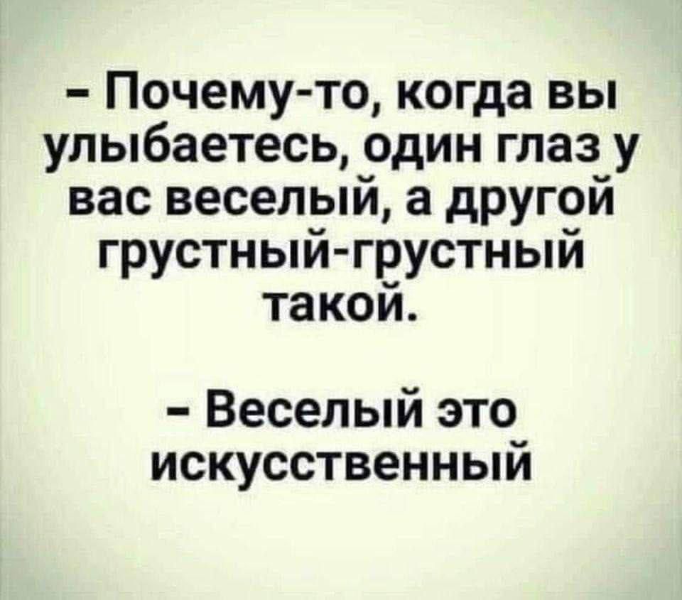 - Почему-то, когда вы улыбаетесь, один глаз у вас веселый, а другой грустный-грустный такой.
- Веселый это искусственный.