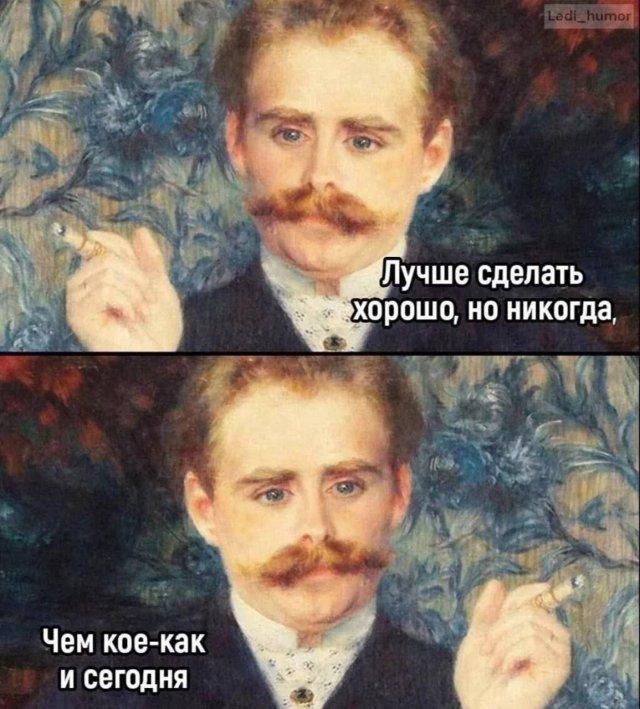 Лучше сделать хорошо, но никогда, чем кое-как и сегодня.