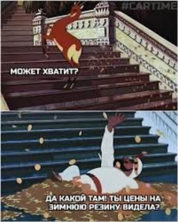 может хватит?
ДА КАКОЙ ТАМ! ТЫ ЦЕНЫ НА ЗИМНЮЮ РЕЗИНУ ВИДЕЛА?