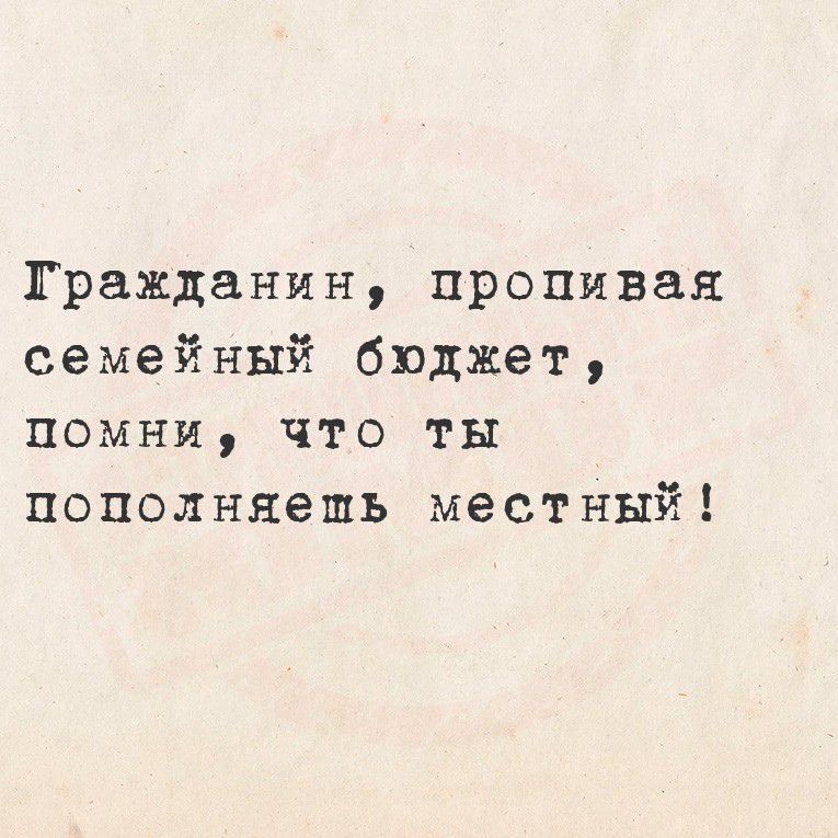 Гражданин, пропивая семейный бюджет, помни, что ты пополняешь местный!