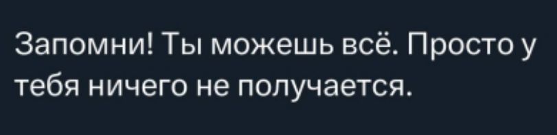 Запомни! Ты можешь всё. Просто у тебя ничего не получается.
