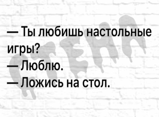 — Ты любишь настольные игры?
— Люблю.
— Ложись на стол.