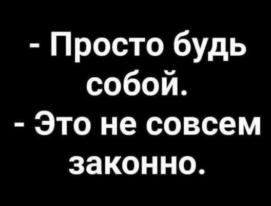 - Просто будь собой.
- Это не совсем законно.