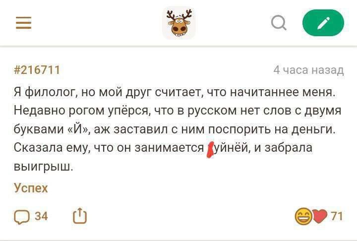 Я филолог, но мой друг считает, что начитаннее меня. Недавно рогом упёрся, что в русском нет слов с двумя буквами «й», аж заставил с ним поспорить на деньги. Сказала ему, что он занимается хуйнёй, и забрала выигрыш. Успех
