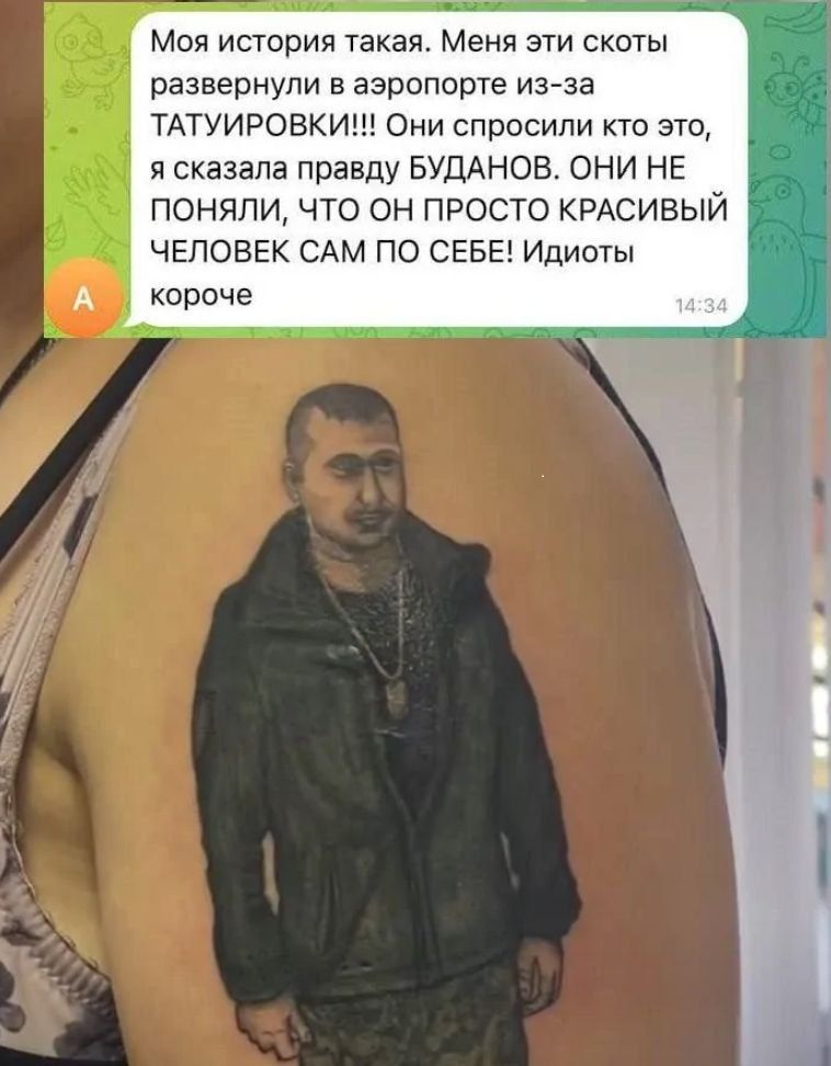 Моя история такая. Меня эти скоты развернули в аэропорту из-за ТАТУИРОВКИ!!! Они спросили кто это, я сказала правду БУДАНОВ. ОНИ НЕ ПОНИМАЛИ, ЧТО ОН ПРОСТО КРАСИВЫЙ ЧЕЛОВЕК САМ ПО СЕБЕ! Идиоты короче