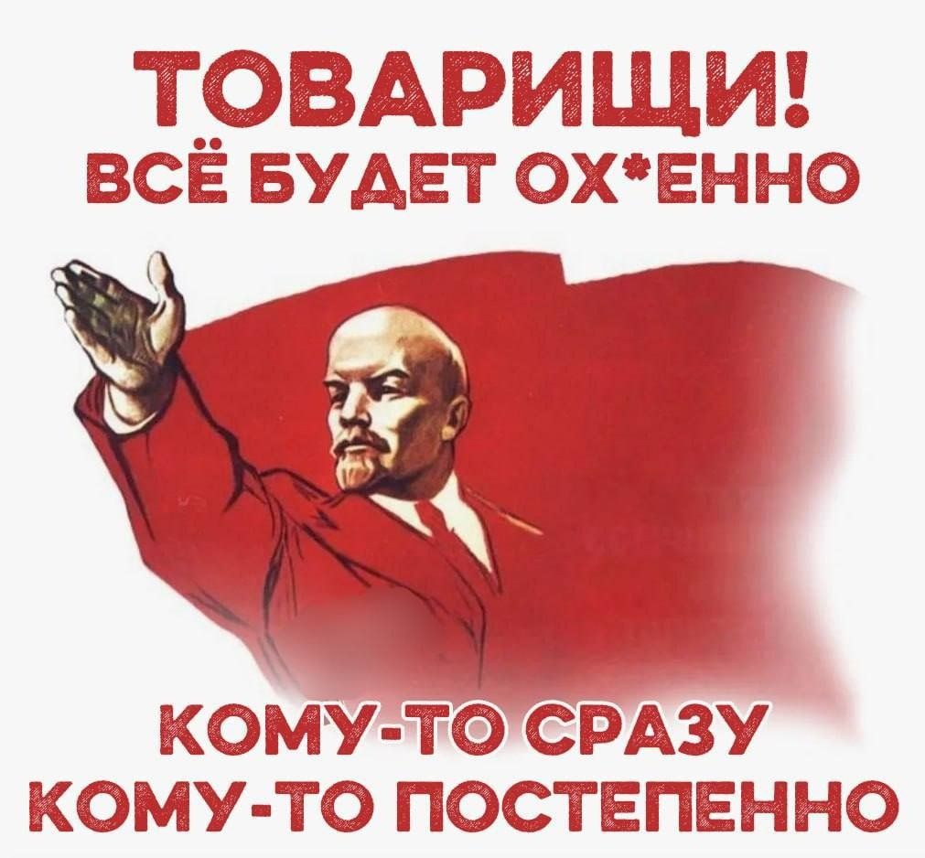 ТОВАРИЩИ! ВСЁ БУДЕТ ОХ*ЕННО КОМУ-ТО СРАЗУ КОМУ-ТО ПОСТЕПЕННО