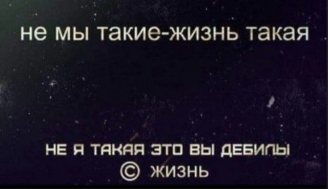 не мы такие-жизнь такая
НЕ Я ТАКАЯ ЭТО ВЫ ДЕБИЛЫ
© жизнь