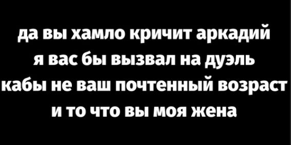 да вы хамло кричит аркадий я вас бы вызвал на дуэль кабы не ваш почтенный возраст и то что вы моя жена
