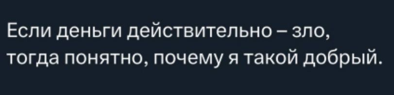 Если деньги действительно – зло, тогда понятно, почему я такой добрый.