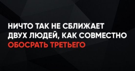 НИЧТО ТАК НЕ СБЛИЖАЕТ ДВУХ ЛЮДЕЙ, КАК СОВМЕСТНО ОБОСРАТЬ ТРЕТЬЕГО