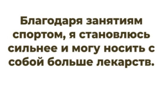 Благодаря занятиям спортом, я становлюсь сильнее и могу носить с собой больше лекарств.