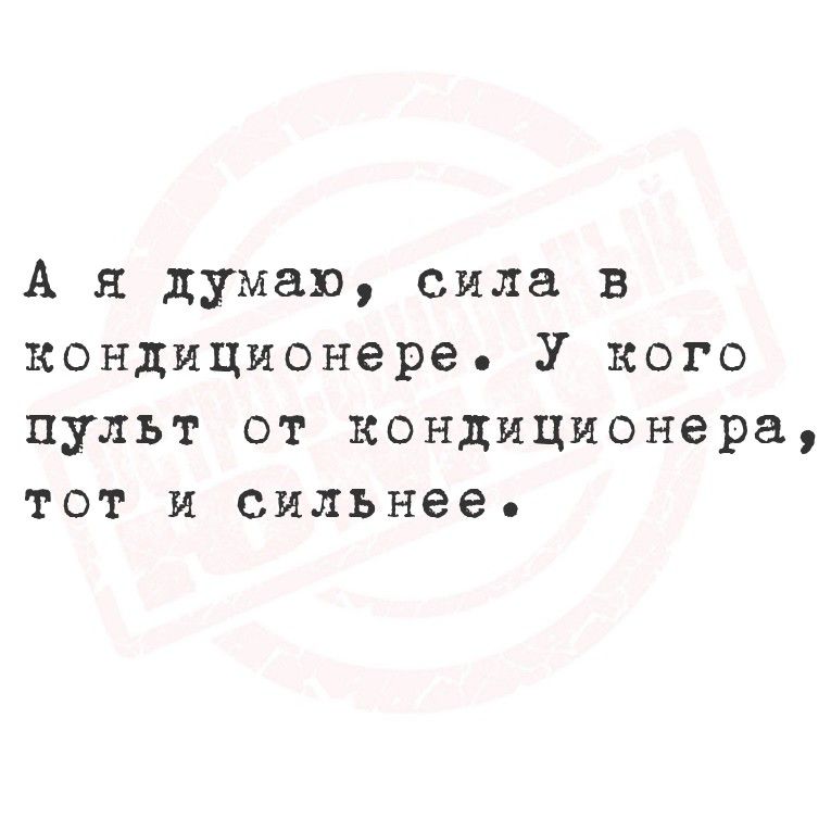 А я думаю, сила в кондиционере. У кого пульт от кондиционера, тот и сильнее.