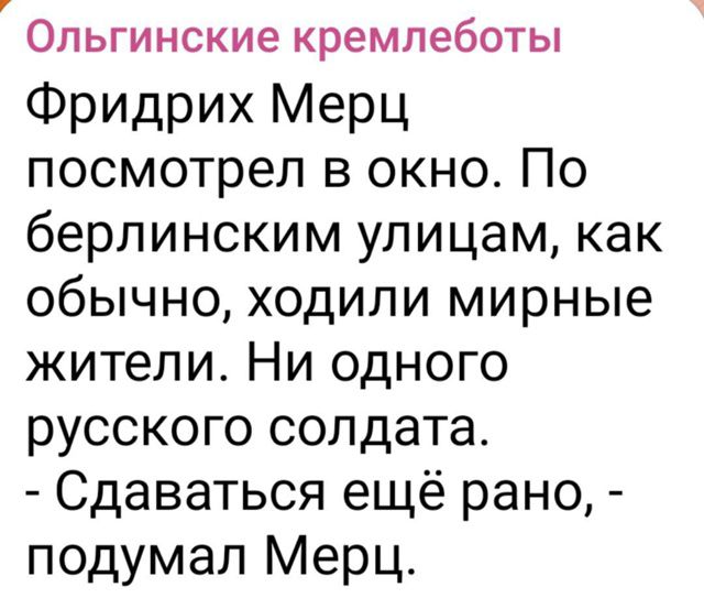 Фридрих Мерц посмотрел в окно. По берлинским улицам, как обычно, ходили мирные жители. Ни одного русского солдата. - Сдаваться ещё рано, - подумал Мерц.