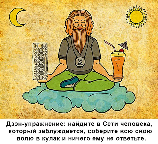 Дзэн-упражнение: найдите в Сети человека, который заблуждается, соберите всю свою волю в кулак и ничего ему не ответьте.
