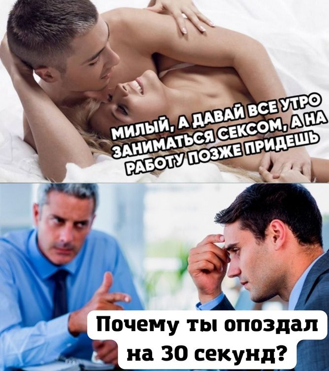 Милый, а давай все утро заниматься сексом, а на работу позже придешь.
Почему ты опоздал на 30 секунд?
