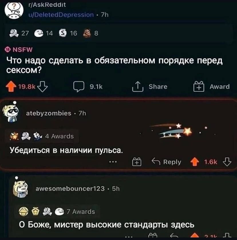 Что надо сделать в обязательном порядке перед сексом?
Убедиться в наличии пульса.
О Боже, мистер высокие стандарты здесь.