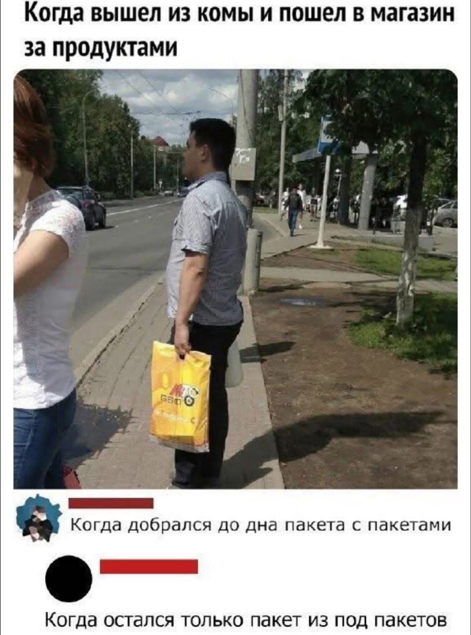 Когда вышел из комы и пошел в магазин за продуктами

Когда добрался до дна пакета с пакетами

Когда остался только пакет из под пакетов