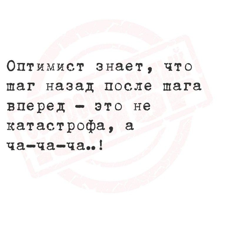 Оптимист знает, что шаг назад после шага вперед — это не катастрофа, а ча-ча-ча..!
