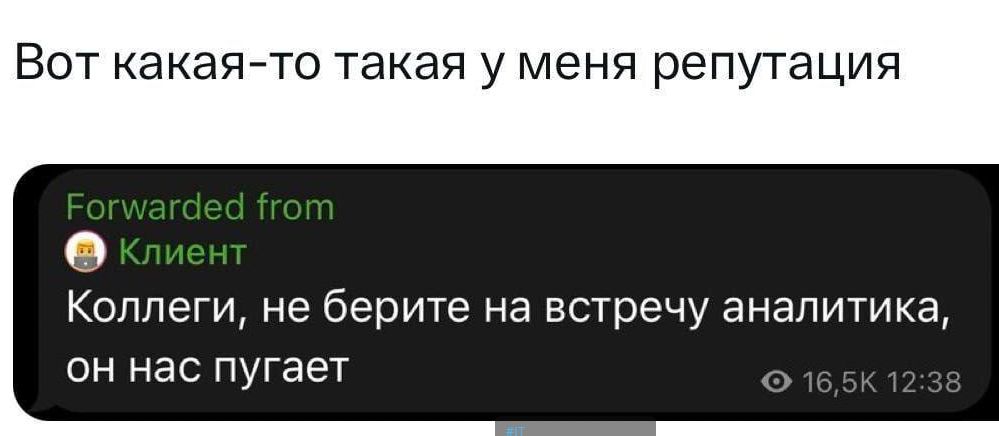 Вот какая-то у меня репутация

Forwarded from
Клиент
Коллеги, не берите на встречу аналитика, он нас пугает