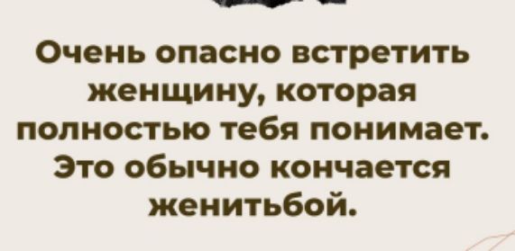 Очень опасно встретить женщину, которая полностью тебя понимает. Это обычно кончается женитьбой.