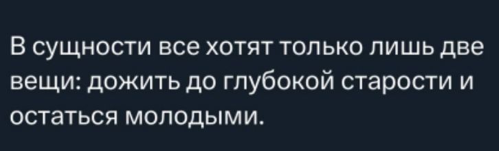 В сущности все хотят только лишь две вещи: до жить до глубокой старости и остаться молодыми.
