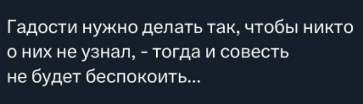 Гадости нужно делать так, чтобы никто о них не узнал, - тогда и совесть не будет беспокоить...