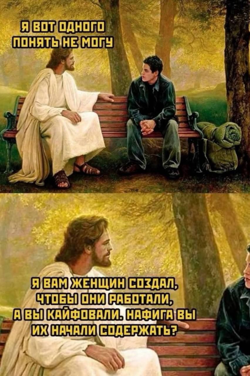 Я вот одного понять не могу
Я вам женщин создал, чтобы они работали, а вы кайфовали. Нафига вы их начали содержать?