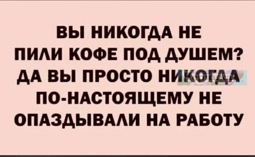 ВЫ НИКОГДА НЕ ПИЛИ КОФЕ ПОД ДУШЕМ? ДА ВЫ ПРОСТО НИКОГДА ПО-НАСТОЯЩЕМУ НЕ ОПАЗДЫВАЛИ НА РАБОТУ