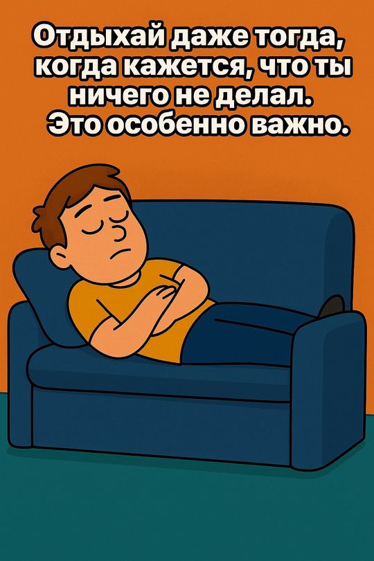 Отдыхай даже тогда, когда кажется, что ты ничего не делал. Это особенно важно.
