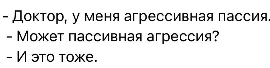 - Доктор, у меня агрессивная пассия.
- Может пассивная агрессия?
- И это тоже.