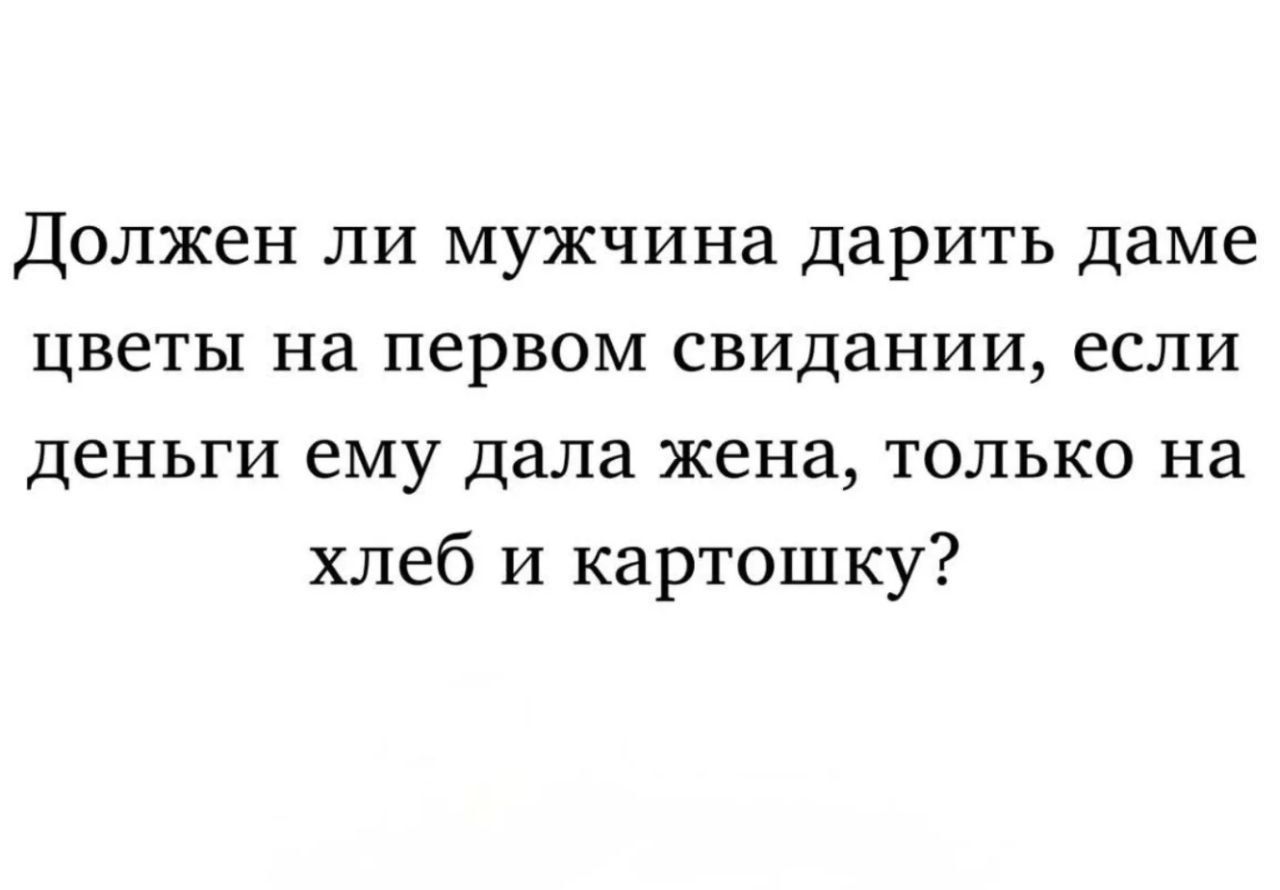 Должен ли мужчина дарить даме цветы на первом свидании, если деньги ему дала жена, только на хлеб и картошку?
