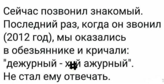 Сейчас позвонил знакомый. Последний раз, когда он звонил (2012 год), мы оказались в обезьянике и кричали: 