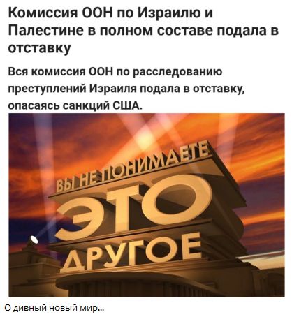 Комиссия ООН по Израилю и Палестине в полном составе подала в отставку
Вся комиссия ООН по расследованию преступлений Израиля подала в отставку, опасаясь санкций США.

О дивный новый мир...