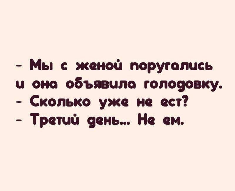 Мы с женой поругались и она объявила голодовку.
Сколько уже не ест?
Третий день... Не ем.