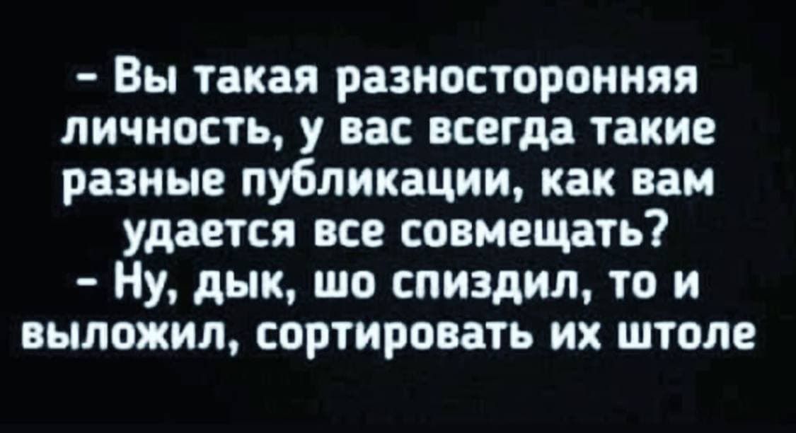 - Вы такая разносторонняя личность, у вас всегда такие разные публикации, как вам удается все совмещать?
- Ну, дыка, шо спидзил, то и выложил, сортовать их штоле