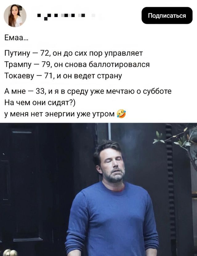 Емаа...
Путину — 72, он до сих пор управляет
Трампу — 79, он снова баллотировался
Токаеву — 71, и он ведет страну
А мне — 33, и я в среду уже мечтаю о субботе
На чем они сидят?)
у меня нет энергии уже утром 🤣
