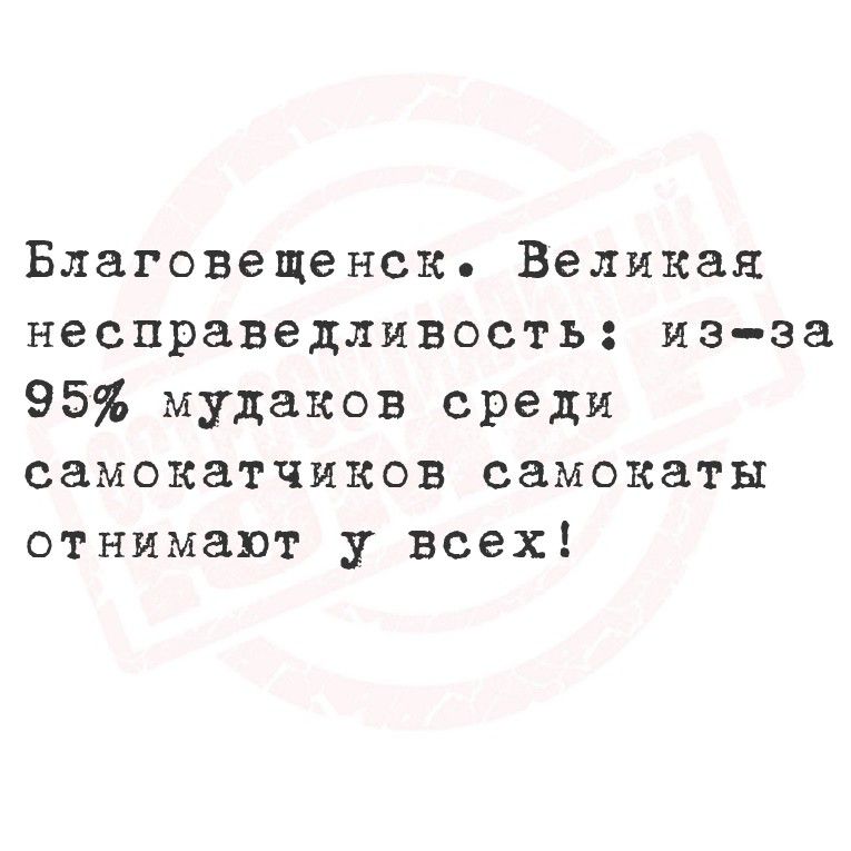 Благовещенск. Великая несправедливость: из-за 95% мудаков среди самокатчиков самокаты отнимают у всех!