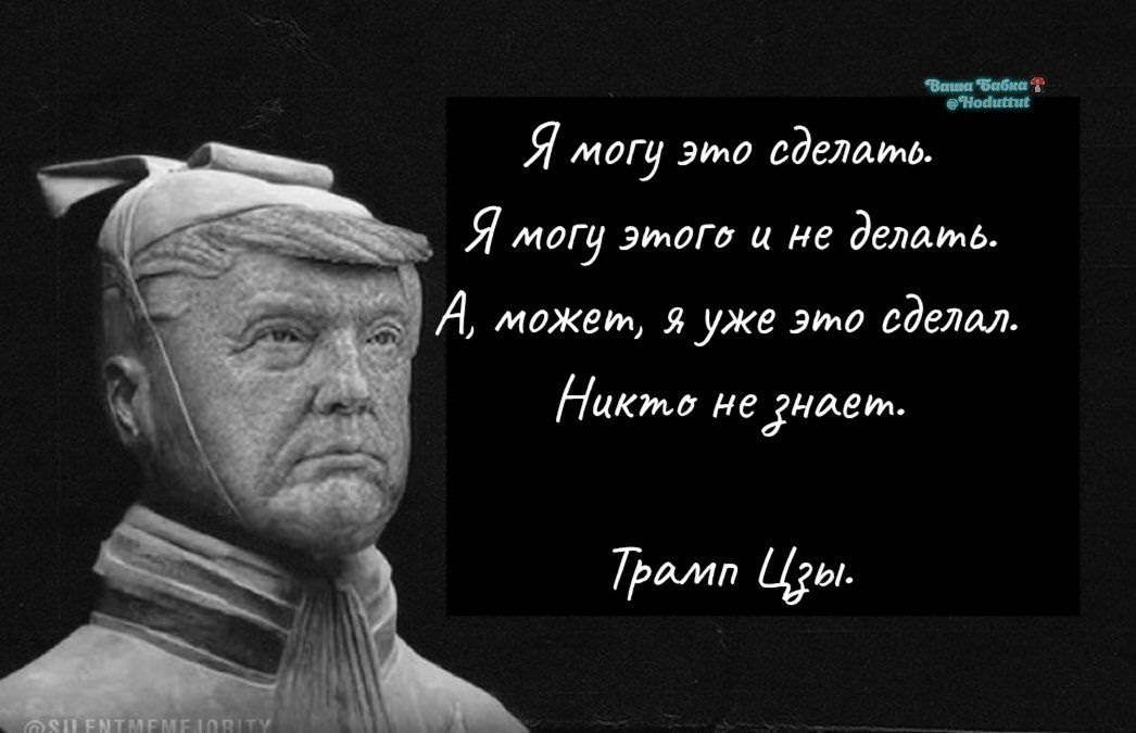 Я могу это сделать.
Я могу этого и не делать.
А, может, я уже это сделал.
Никто не знает.
Трамп Цзы.