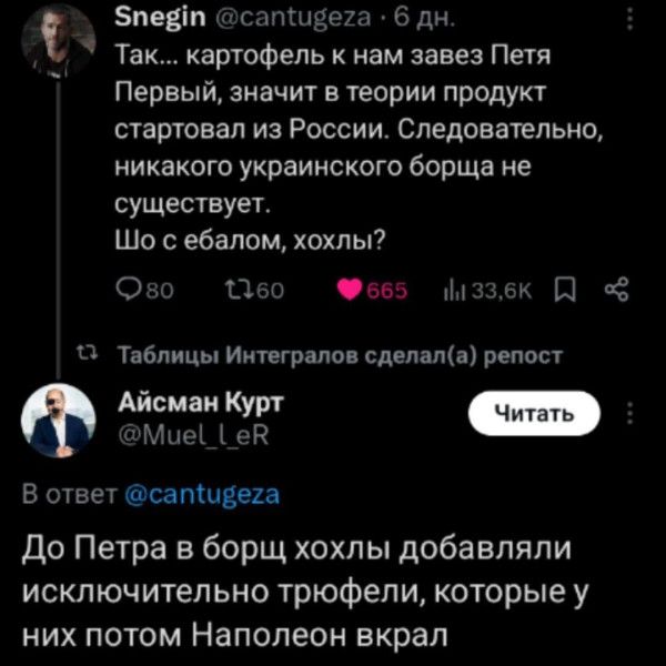 Snegin @cantugeza • 6 дн. Так... картофель к нам завез Петя Первый, значит в теории продукт стартовал из России. Следовательно, никакого украинского борща не существует. Что с ебалом, хохлы?
Айсман Курт @Muel_l_eR В ответ @cantugeza До Петра в борщ хохлы добавляли исключительно трофели, которые у них потом Наполеон вкрал