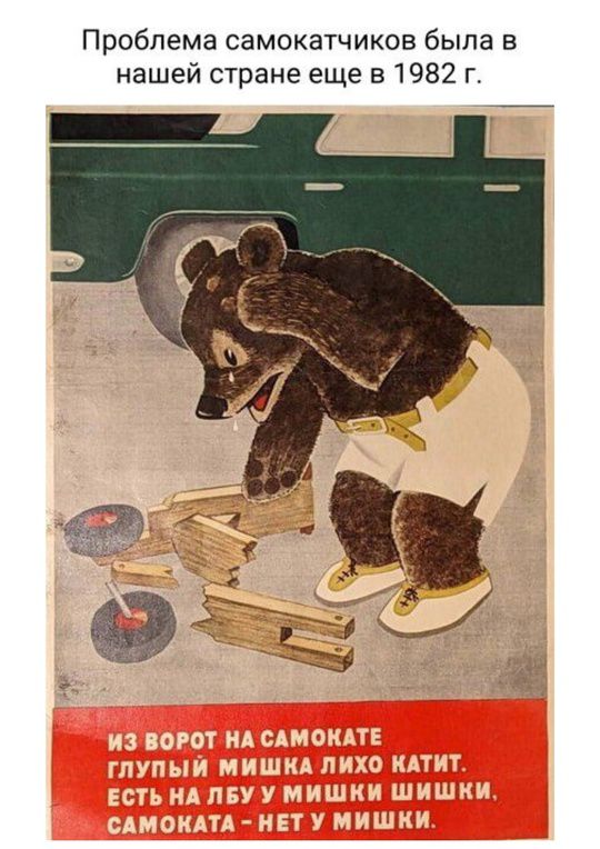 Проблема самокатчиков была в нашей стране еще в 1982 г.

ИЗ ВОРОТ НА САМОКАТЕ
ГЛУПЫЙ МИШКА ЛИХО КАТИТ.
ЕСТЬ НА ЛБУ У МИШКИ ШИШКИ.
САМОКАТА - НЕТ У МИШКИ.