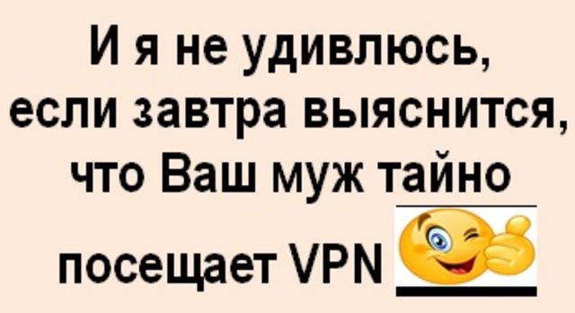 И я не удивлюсь, если завтра выяснится, что Ваш муж тайно посещает VPN