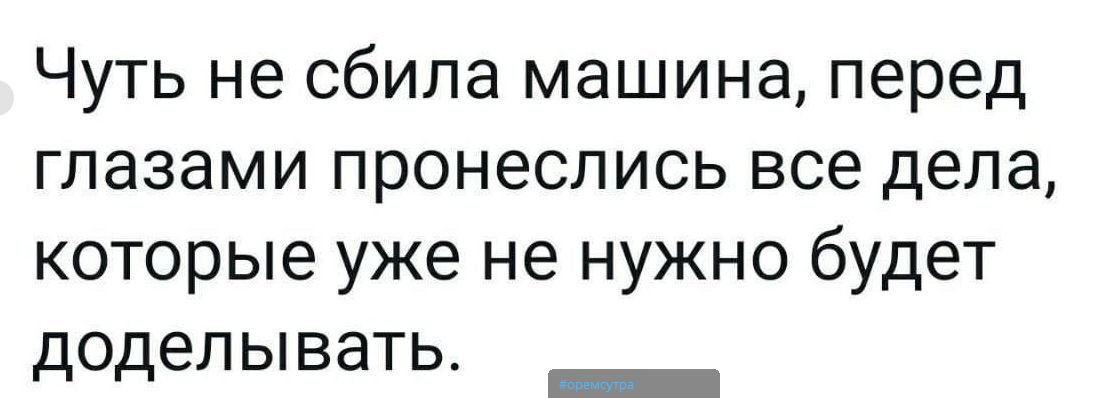 Чуть не сбила машина, перед глазами пронеслись все дела, которые уже не нужно будет доделывать.