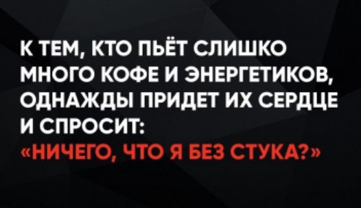 К тем, кто пьёт слишком много кофе и энергетиков, однажды придет их сердце и спросит: «Ничего, что я без стука?»