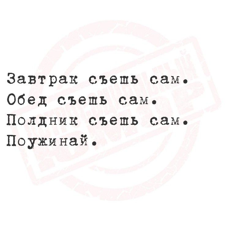 Завтрак съешь сам.
Обед съешь сам.
Полдник съешь сам.
Поужинай.