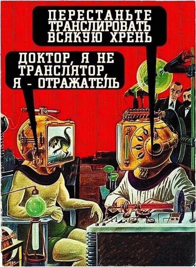 ПЕРЕСТАНЬТЕ ТРАНСЛИРОВАТЬ ВСЯКУЮ ХРЕНЬ
ДОКТОР, Я НЕ ТРАНСЛЯТОР
Я - ОТРАЖАТЕЛЬ